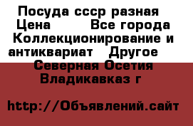 Посуда ссср разная › Цена ­ 50 - Все города Коллекционирование и антиквариат » Другое   . Северная Осетия,Владикавказ г.
